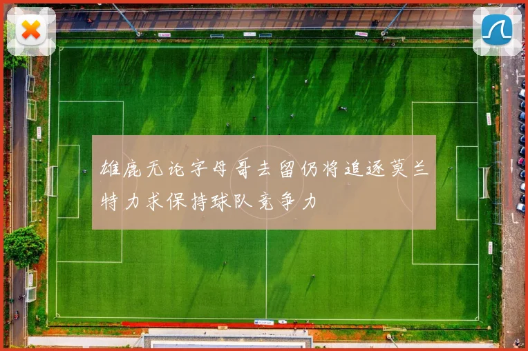 雄鹿无论字母哥去留仍将追逐莫兰特力求保持球队竞争力