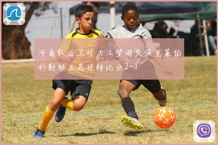 河南队后卫叶力江梦游失误克莱伯补射助玉昆逆转比分2-1