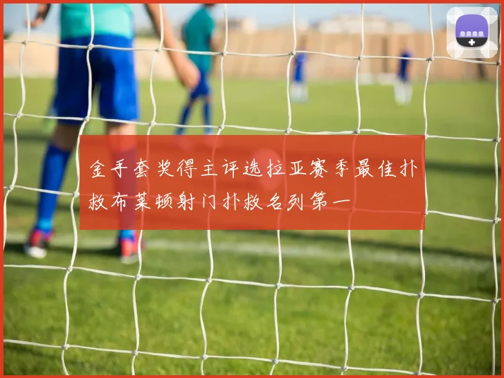 金手套奖得主评选拉亚赛季最佳扑救布莱顿射门扑救名列第一
