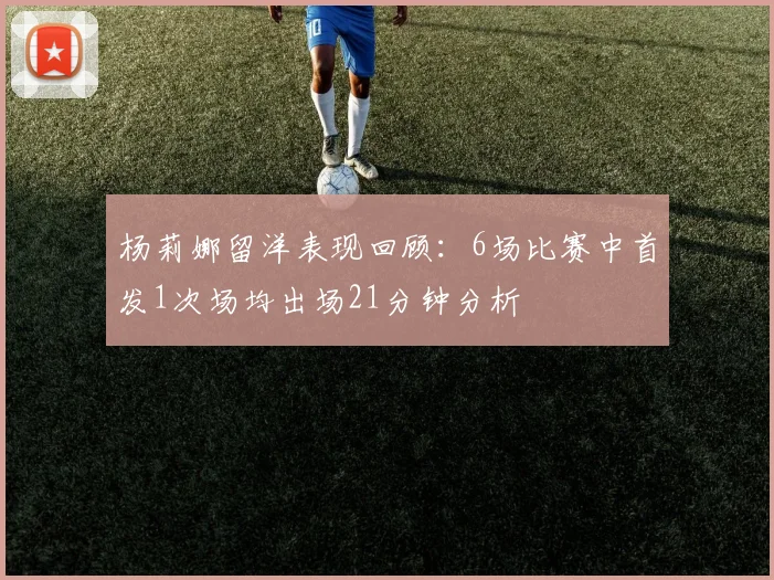 杨莉娜留洋表现回顾：6场比赛中首发1次场均出场21分钟分析