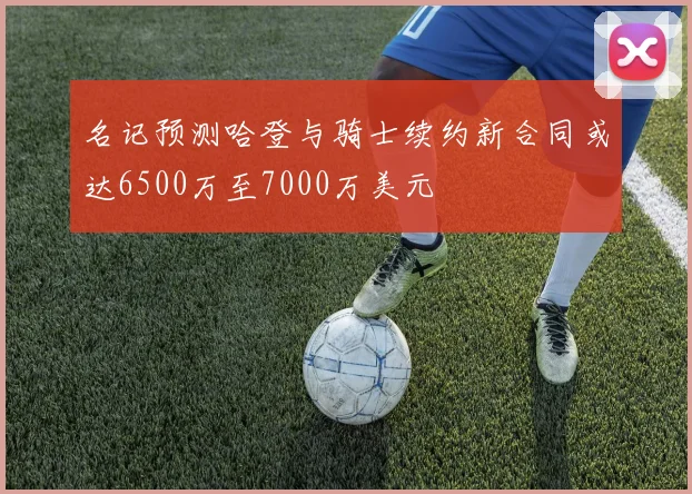 名记预测哈登与骑士续约新合同或达6500万至7000万美元